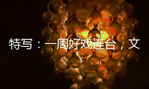 融合燃热点特写台，文旅戏连消费周好一假期